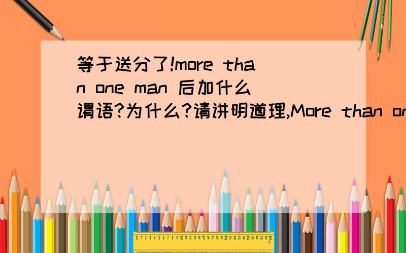 等于送分了!more than one man 后加什么谓语?为什么?请讲明道理,More than one man ( ) me that the plane crashed.A.has told B.have toldCtells D.tell