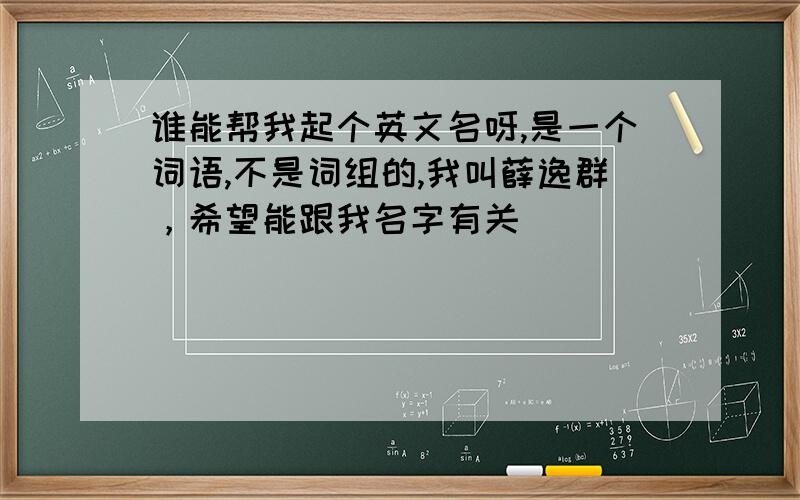 谁能帮我起个英文名呀,是一个词语,不是词组的,我叫薛逸群，希望能跟我名字有关