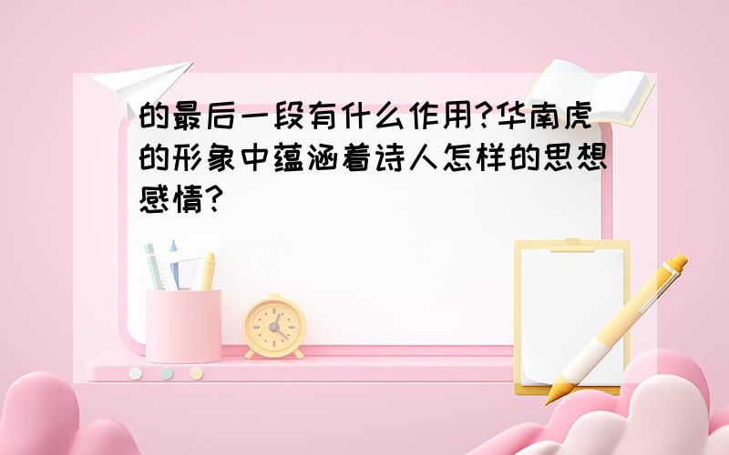 的最后一段有什么作用?华南虎的形象中蕴涵着诗人怎样的思想感情?