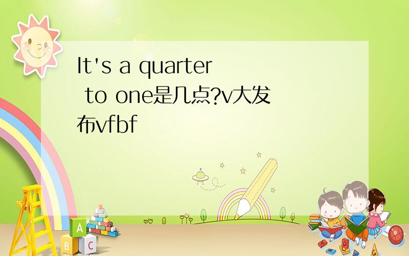 It's a quarter to one是几点?v大发布vfbf