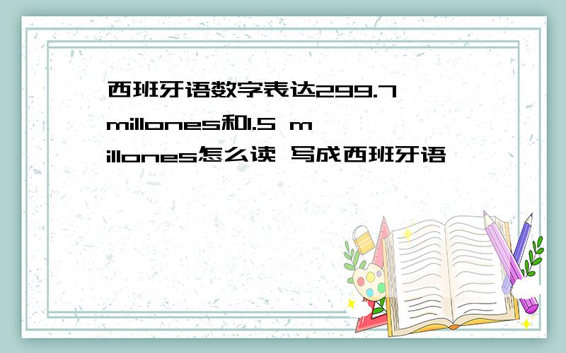 西班牙语数字表达299.7 millones和1.5 millones怎么读 写成西班牙语