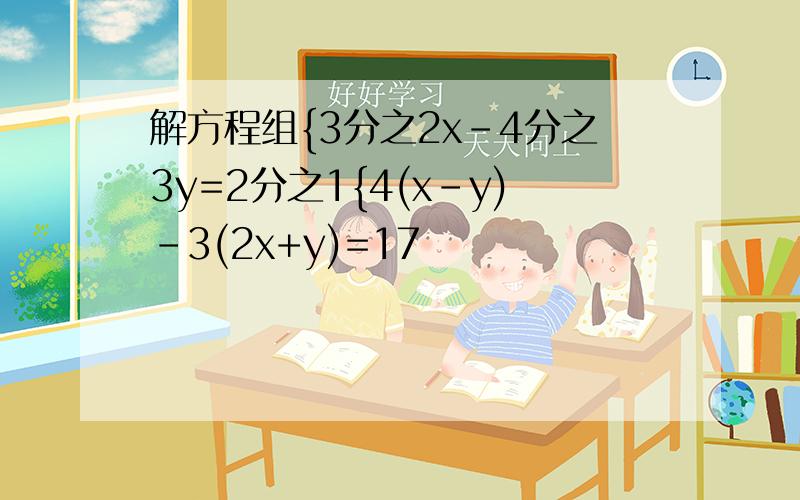 解方程组{3分之2x-4分之3y=2分之1{4(x-y)-3(2x+y)=17