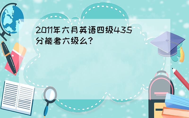 2011年六月英语四级435分能考六级么?