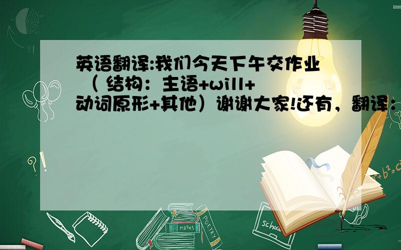 英语翻译:我们今天下午交作业 （ 结构：主语+will+动词原形+其他）谢谢大家!还有，翻译：1.从现在起我不会再粗心大意了。结构同上。                     2。今天下午没有电影。          谢谢大