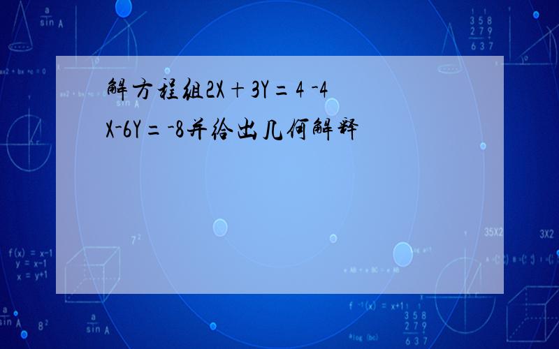 解方程组2X+3Y=4 -4X-6Y=-8并给出几何解释