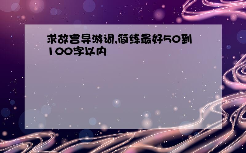 求故宫导游词,简练最好50到100字以内