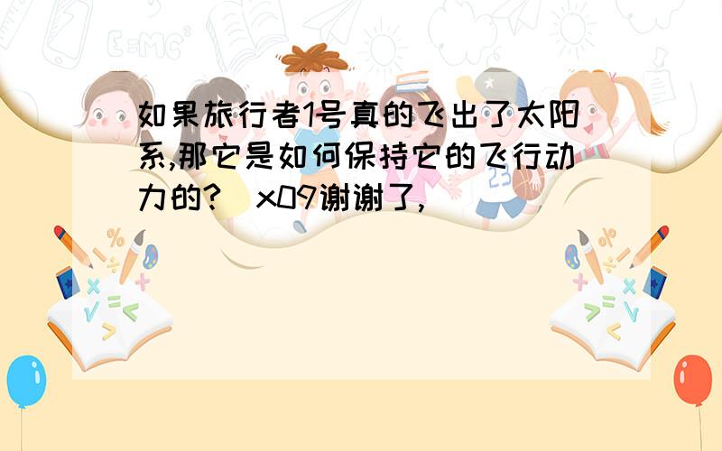 如果旅行者1号真的飞出了太阳系,那它是如何保持它的飞行动力的?\x09谢谢了,