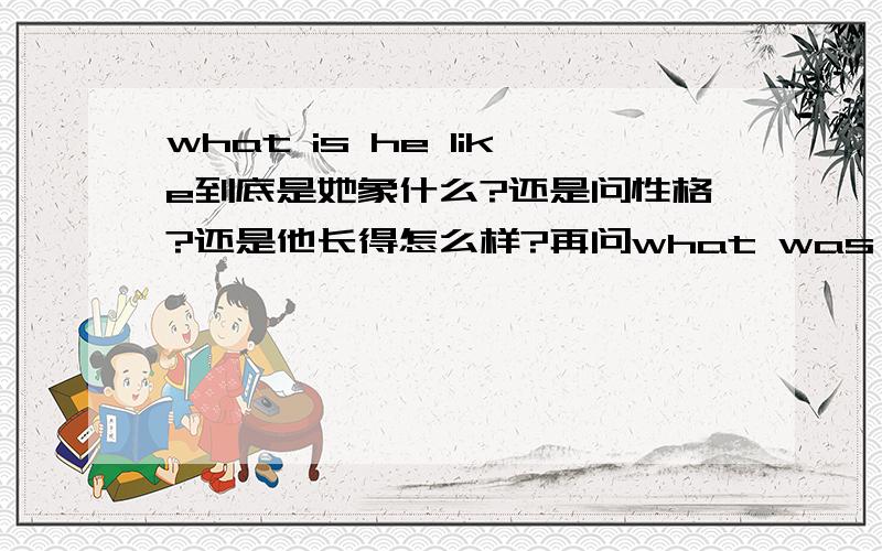 what is he like到底是她象什么?还是问性格?还是他长得怎么样?再问what was it like