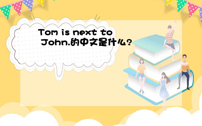 Tom is next to John.的中文是什么?