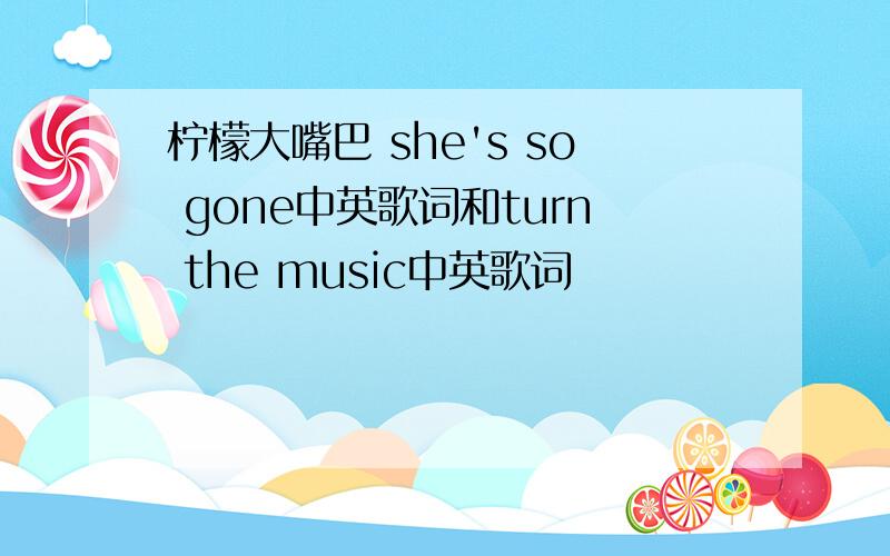 柠檬大嘴巴 she's so gone中英歌词和turn the music中英歌词