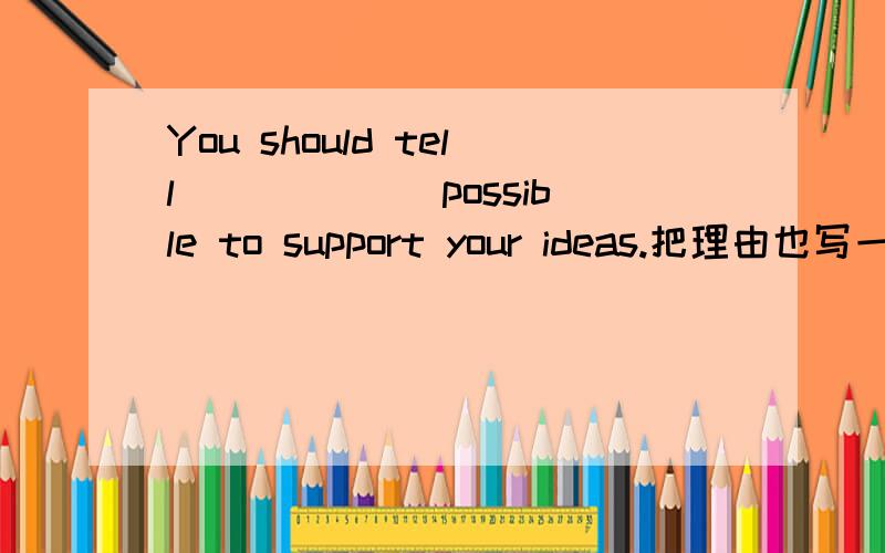 You should tell______ possible to support your ideas.把理由也写一下A.as little information as B.as many stories asC.as many facts as D.as much news as