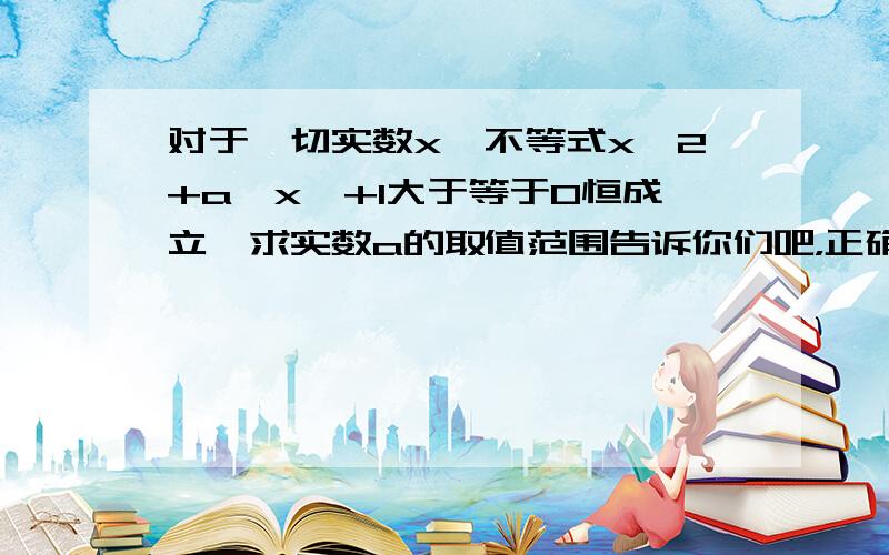 对于一切实数x,不等式x^2+a│x│+1大于等于0恒成立,求实数a的取值范围告诉你们吧，正确答案是a>=-2.