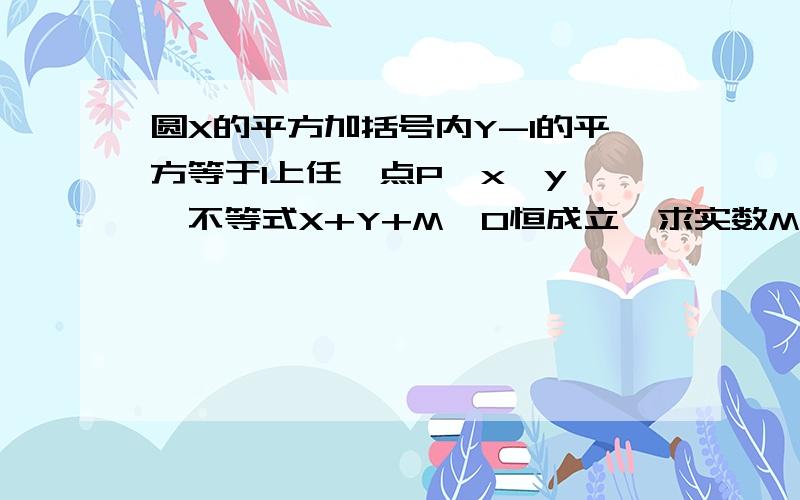 圆X的平方加括号内Y-1的平方等于1上任一点P{x,y},不等式X+Y+M≥0恒成立,求实数M的取值范围?