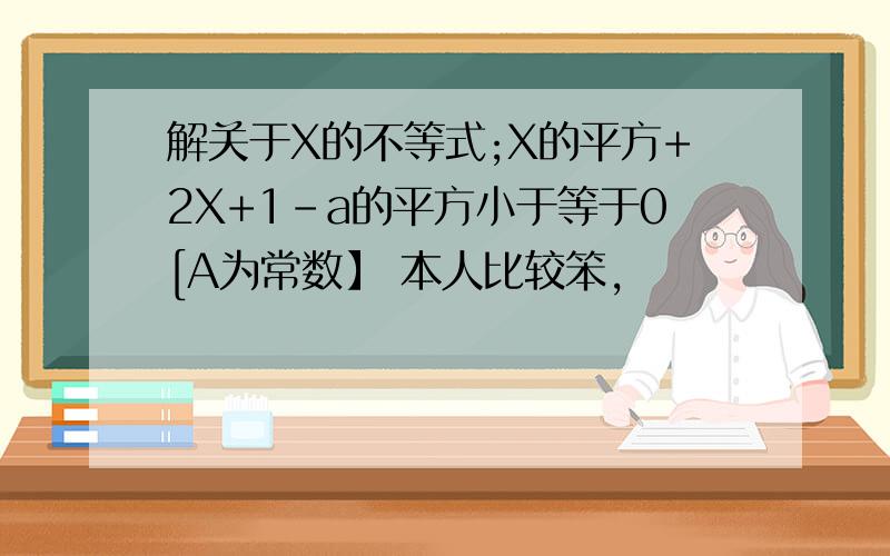 解关于X的不等式;X的平方+2X+1-a的平方小于等于0[A为常数】 本人比较笨,