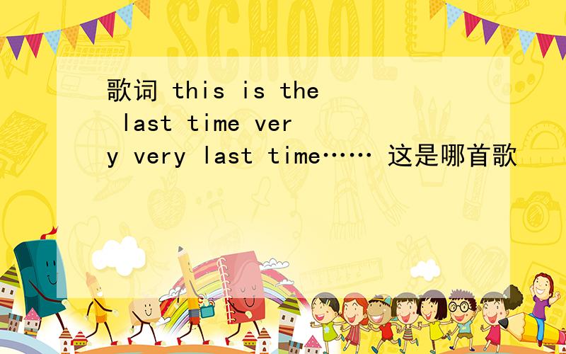 歌词 this is the last time very very last time…… 这是哪首歌