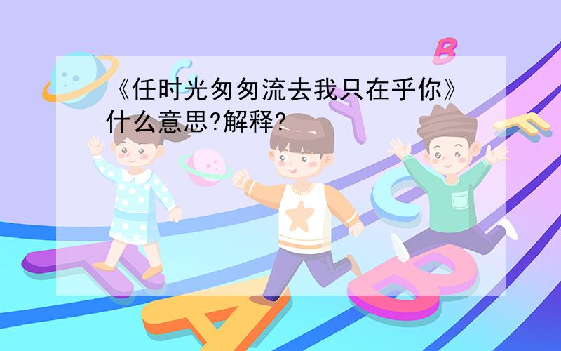 《任时光匆匆流去我只在乎你》什么意思?解释?