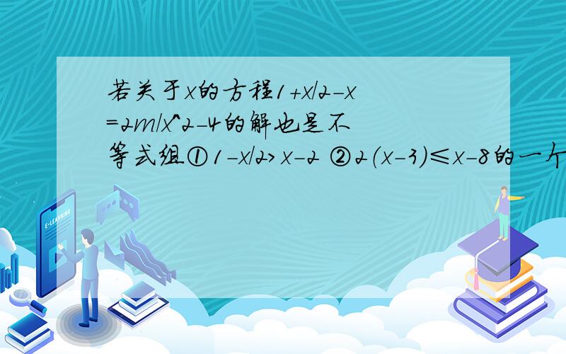 若关于x的方程1+x/2-x=2m/x^2-4的解也是不等式组①1-x/2＞x-2 ②2（x-3）≤x-8的一个解,求m的取值范围