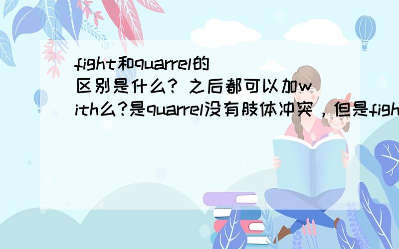 fight和quarrel的区别是什么? 之后都可以加with么?是quarrel没有肢体冲突，但是fight是一边吵一边打么？