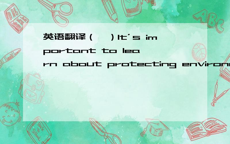 英语翻译（一）It’s important to learn about protecting environment.There are 5Rs for us:1、 Reduce.If you want to reduce waste,you should use things wisely（明智的）.A large number of trees are being cut down to make paper.If everyone