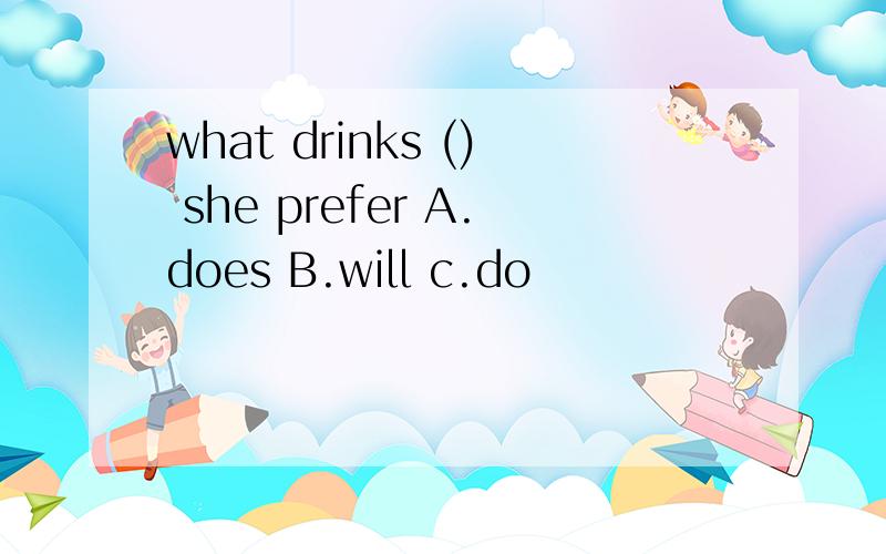 what drinks () she prefer A.does B.will c.do