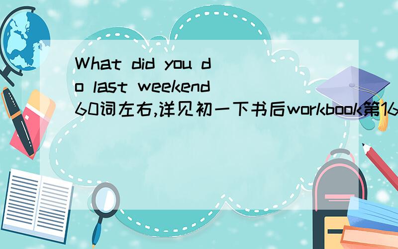 What did you do last weekend60词左右,详见初一下书后workbook第16题