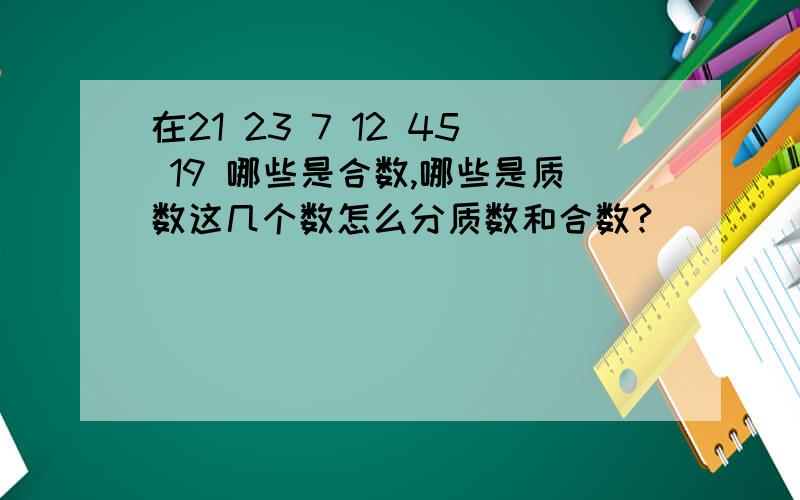 在21 23 7 12 45 19 哪些是合数,哪些是质数这几个数怎么分质数和合数?