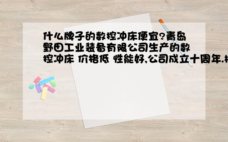 什么牌子的数控冲床便宜?青岛野田工业装备有限公司生产的数控冲床 价格低 性能好,公司成立十周年.树品牌,讲诚信.