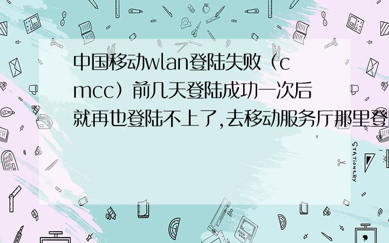 中国移动wlan登陆失败（cmcc）前几天登陆成功一次后就再也登陆不上了,去移动服务厅那里登陆也是提示登陆错误,动态静态密码试过N次都是提示登陆错误,用别人的号码我的M9也能登陆,用我的