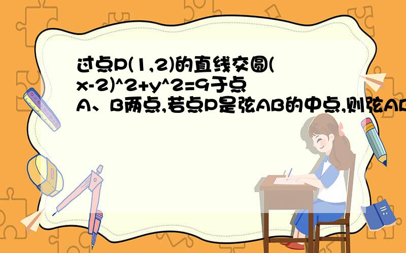 过点P(1,2)的直线交圆(x-2)^2+y^2=9于点A、B两点,若点P是弦AB的中点,则弦AB所在直线的方程是