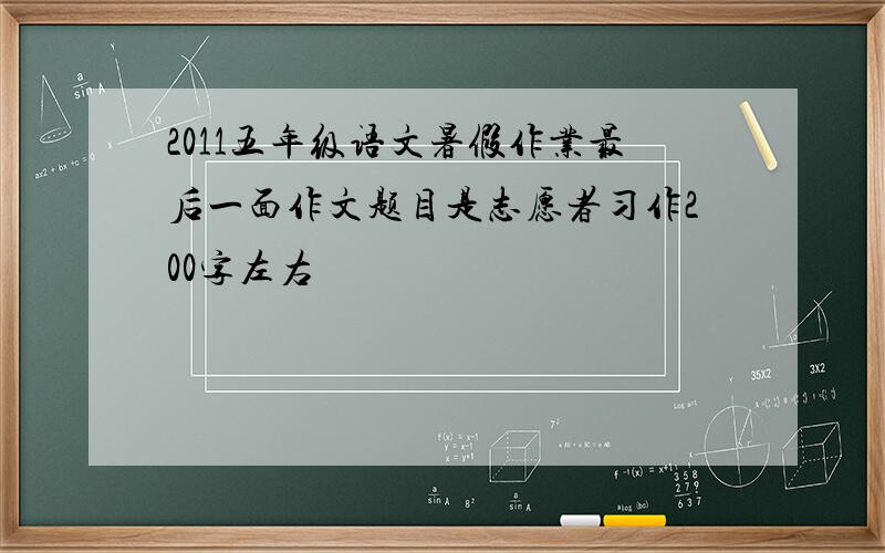 2011五年级语文暑假作业最后一面作文题目是志愿者习作200字左右