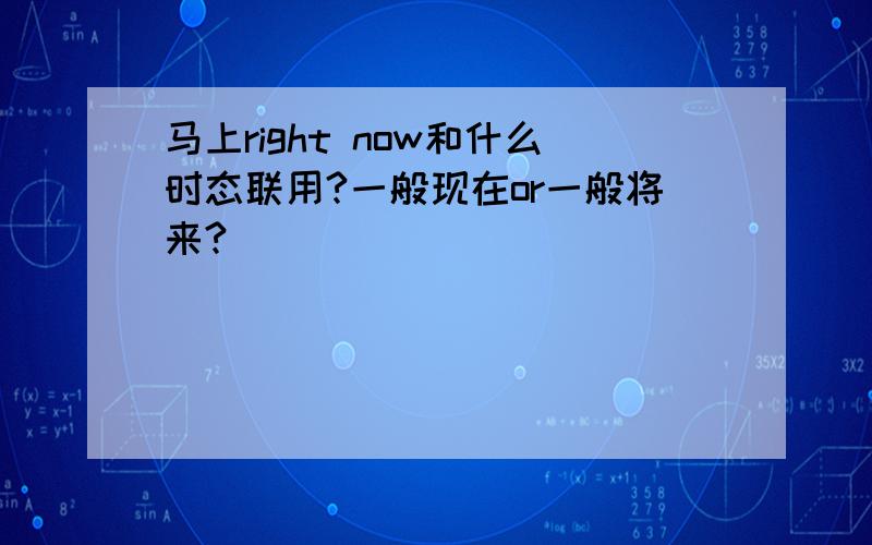 马上right now和什么时态联用?一般现在or一般将来?