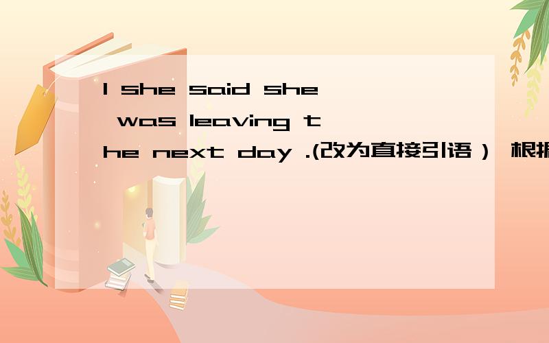 1 she said she was leaving the next day .(改为直接引语） 根据画线部分提问 Bill has been to the Grea1 she said she was leaving the next day .(改为直接引语）根据画线部分提问Bill has been to the Great Wall twice has Bill be