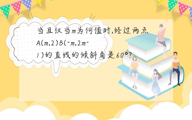 当且仅当m为何值时,经过两点A(m,2)B(-m,2m-1)的直线的倾斜角是60°?