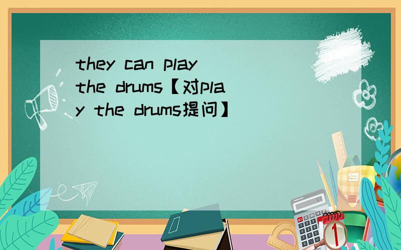 they can play the drums【对play the drums提问】