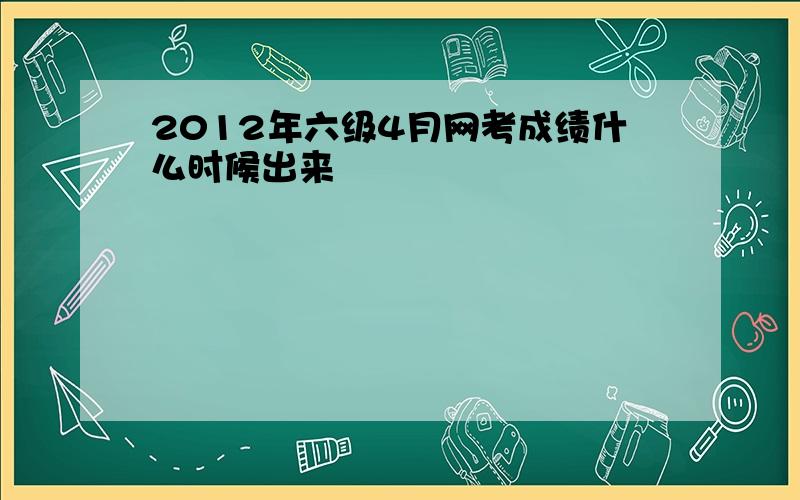 2012年六级4月网考成绩什么时候出来