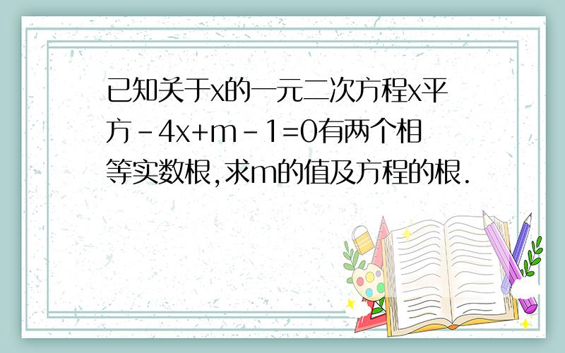 已知关于x的一元二次方程x平方-4x+m-1=0有两个相等实数根,求m的值及方程的根.