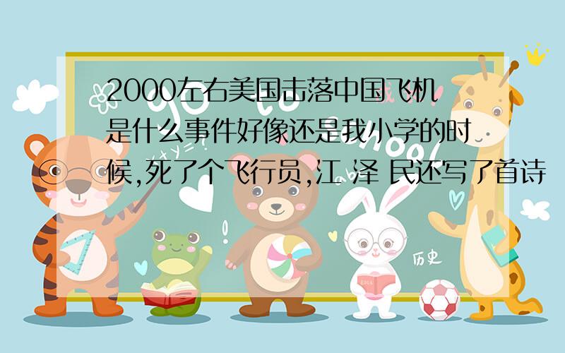 2000左右美国击落中国飞机是什么事件好像还是我小学的时候,死了个飞行员,江 泽 民还写了首诗