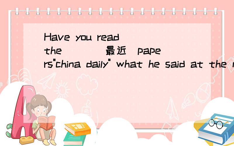 Have you read the___(最近)papers