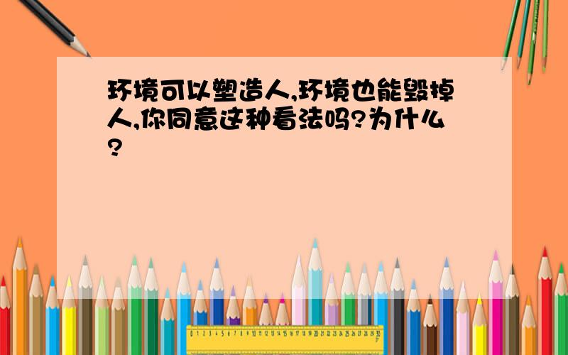 环境可以塑造人,环境也能毁掉人,你同意这种看法吗?为什么?