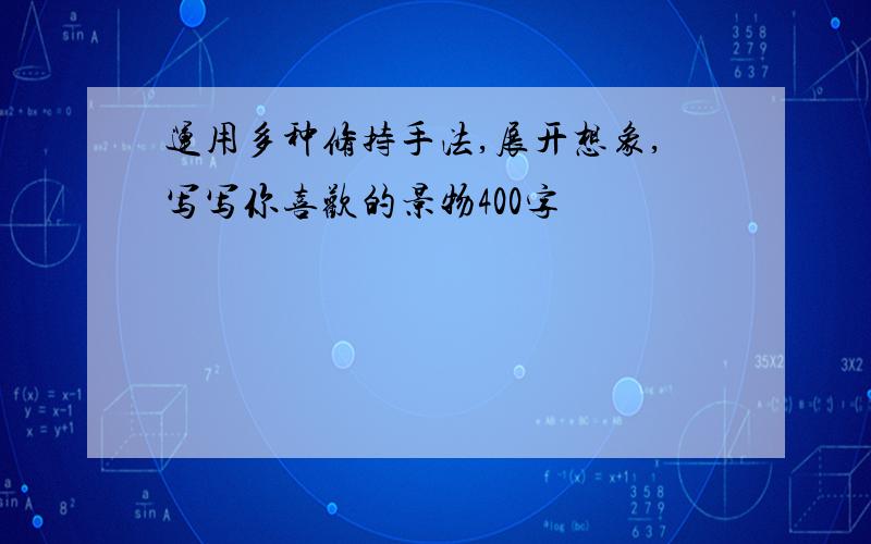 运用多种修持手法,展开想象,写写你喜欢的景物400字