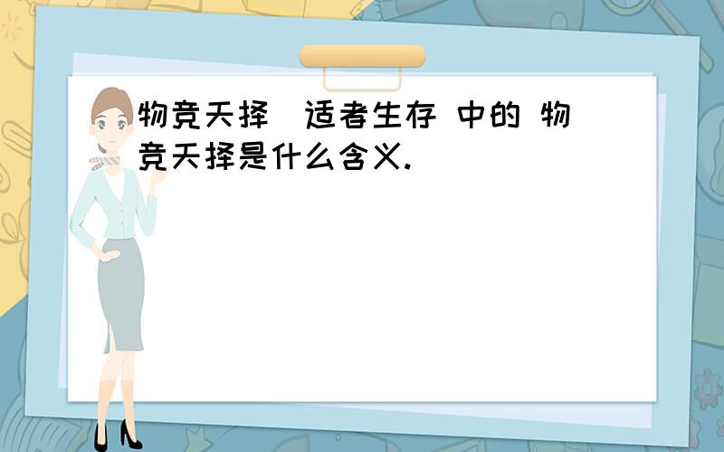 物竞天择．适者生存 中的 物竞天择是什么含义.