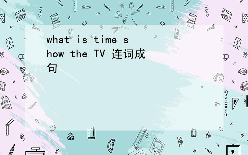 what is time show the TV 连词成句