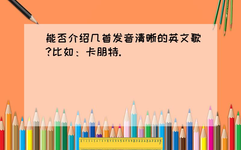 能否介绍几首发音清晰的英文歌?比如：卡朋特.