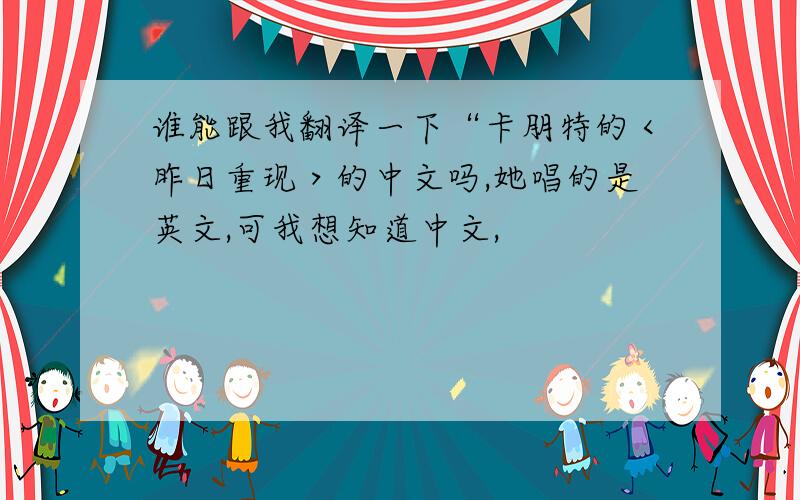 谁能跟我翻译一下“卡朋特的＜昨日重现＞的中文吗,她唱的是英文,可我想知道中文,