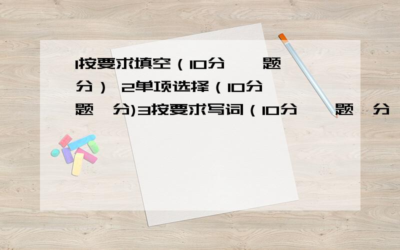 1按要求填空（10分,一题一分） 2单项选择（10分,一题一分)3按要求写词（10分,一题一分 如：she________(宾格)、three________(序数词） 4改句子（20分 一题2分） 还要卷子的答案 半小时之内!我玩电