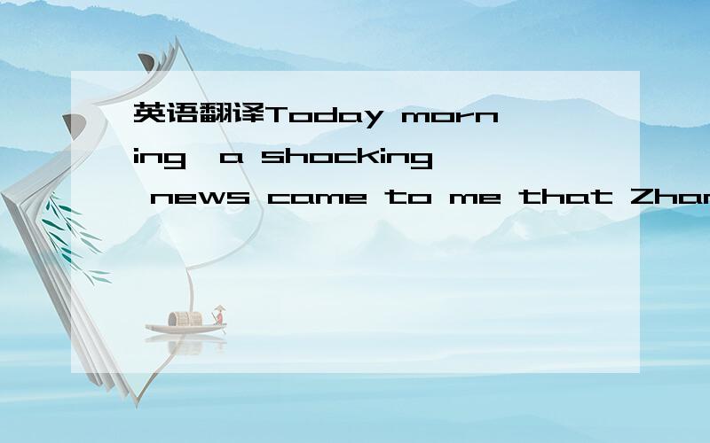 英语翻译Today morning,a shocking news came to me that Zhang Xue,my classmate,had got killed in a traffic accident.Hearing this news,I couldn't helap sobbing.Zhang Xue was an “expert” on almost everything about Germany among my classmates.That