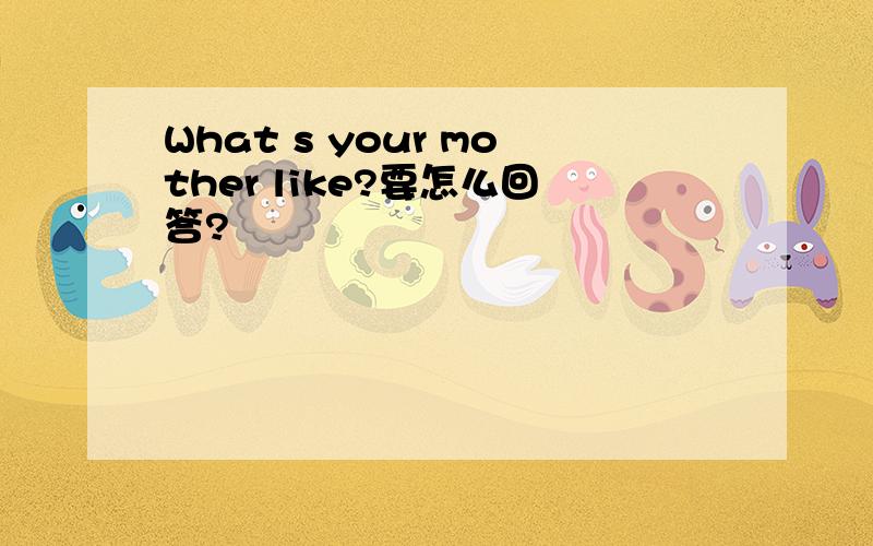 What s your mother like?要怎么回答?