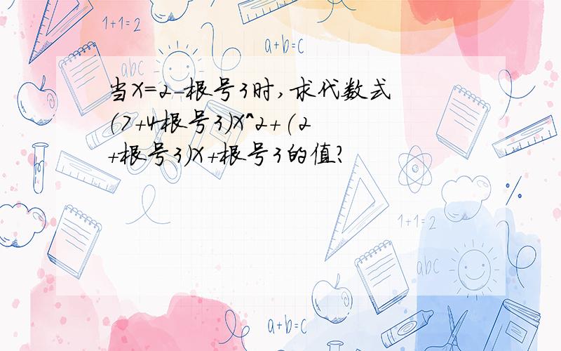 当X=2-根号3时,求代数式（7+4根号3）X^2+(2+根号3）X+根号3的值?