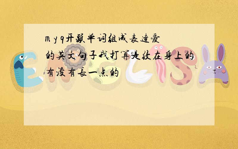 m y q开头单词组成表达爱的英文句子我打算是纹在身上的有没有长一点的