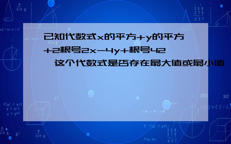 已知代数式x的平方+y的平方+2根号2x-4y+根号42,这个代数式是否存在最大值或最小值